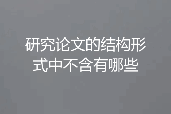 研究论文的结构形式中不含有哪些