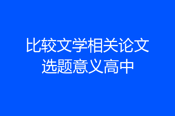 比较文学相关论文选题意义高中
