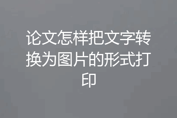 论文怎样把文字转换为图片的形式打印