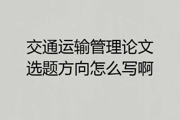 交通运输管理论文选题方向怎么写啊