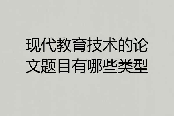 现代教育技术的论文题目有哪些类型