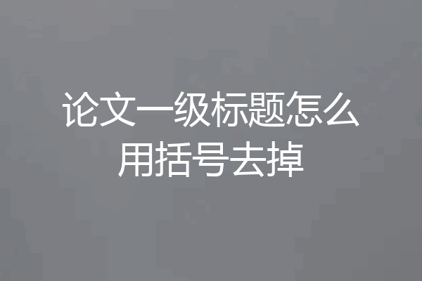 论文一级标题怎么用括号去掉