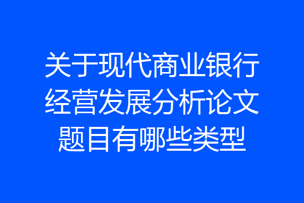 关于现代商业银行经营发展分析论文题目有哪些类型