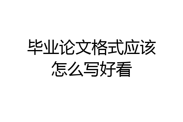 毕业论文格式应该怎么写好看