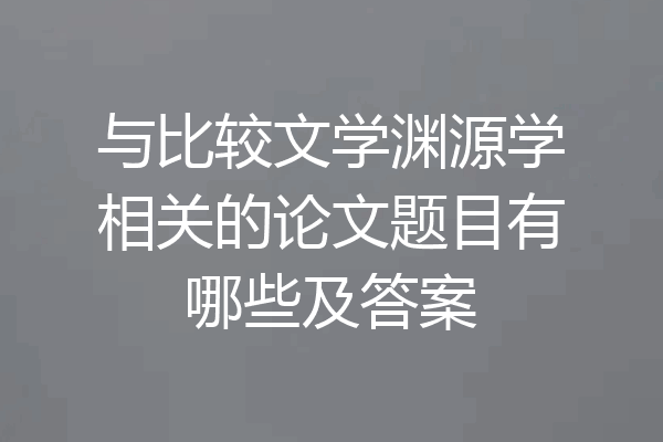 与比较文学渊源学相关的论文题目有哪些及答案