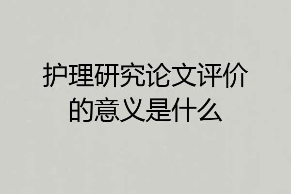 护理研究论文评价的意义是什么