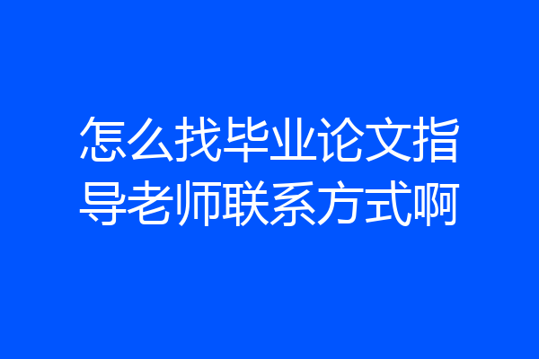 怎么找毕业论文指导老师联系方式啊