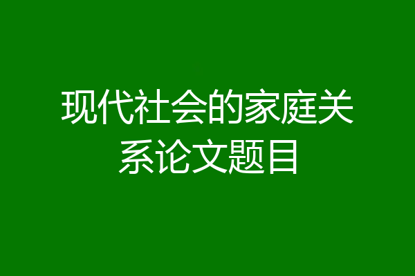 现代社会的家庭关系论文题目