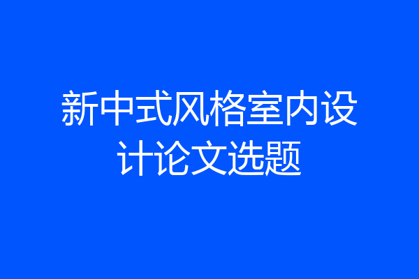 新中式风格室内设计论文选题