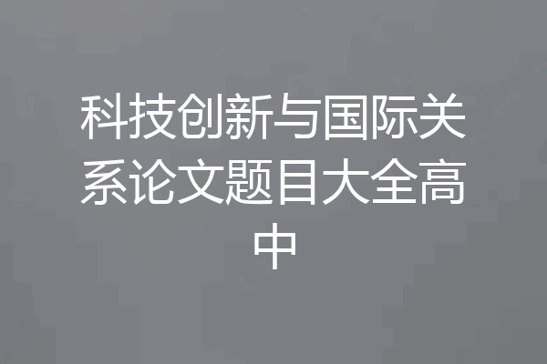 科技创新与国际关系论文题目大全高中