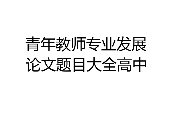 青年教师专业发展论文题目大全高中
