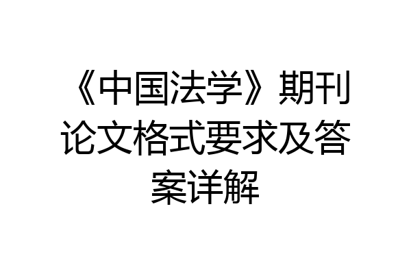 《中国法学》期刊论文格式要求及答案详解