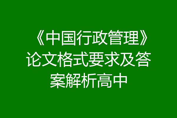 《中国行政管理》论文格式要求及答案解析高中
