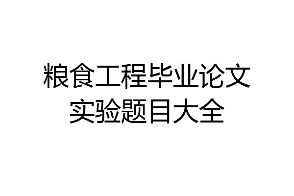 粮食工程毕业论文实验题目大全