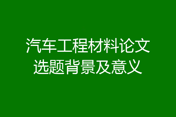 汽车工程材料论文选题背景及意义