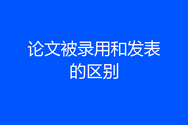 论文被录用和发表的区别