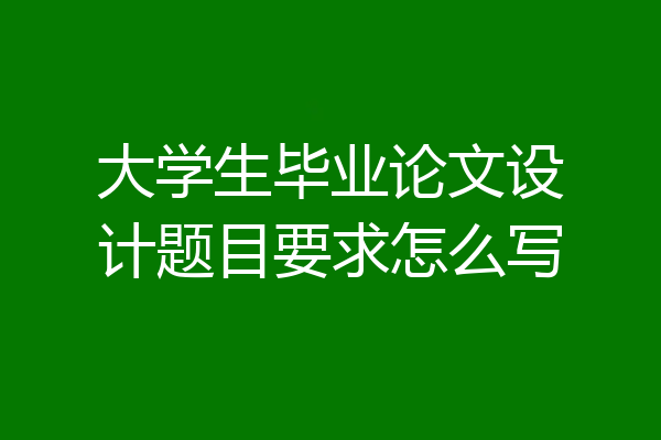 大学生毕业论文设计题目要求怎么写