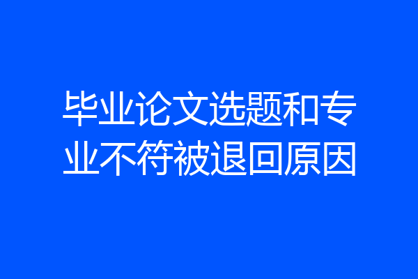 毕业论文选题和专业不符被退回原因