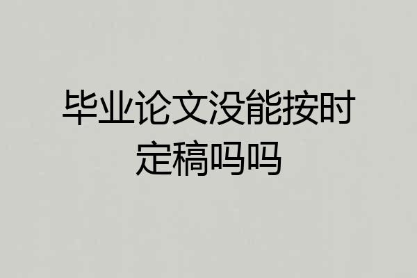 毕业论文没能按时定稿吗吗