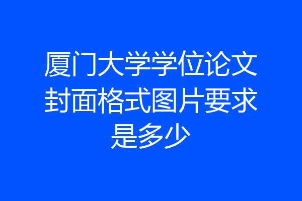 厦门大学学位论文封面格式图片要求是多少