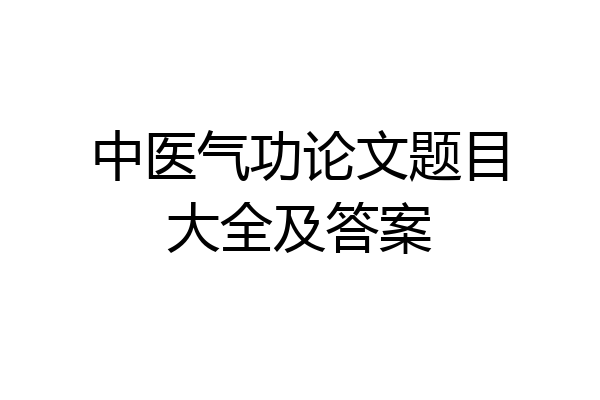 中医气功论文题目大全及答案