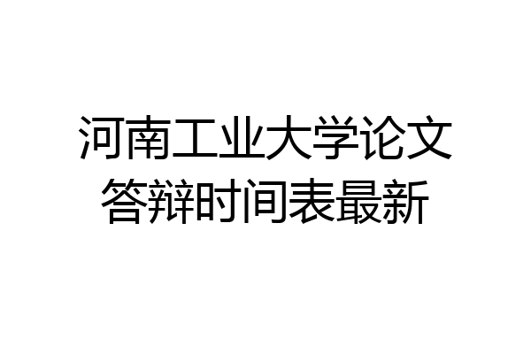 河南工业大学论文答辩时间表最新