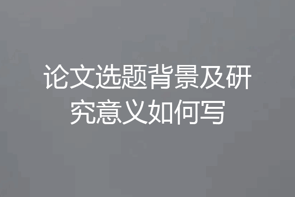 论文选题背景及研究意义如何写