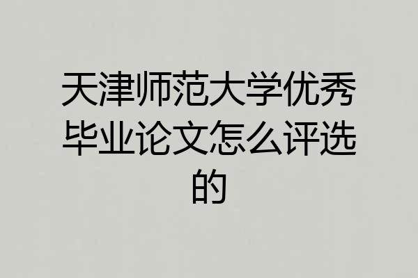 天津师范大学优秀毕业论文怎么评选的