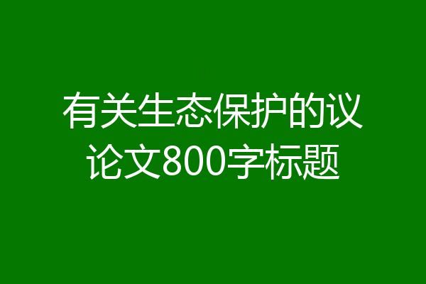 有关生态保护的议论文800字标题
