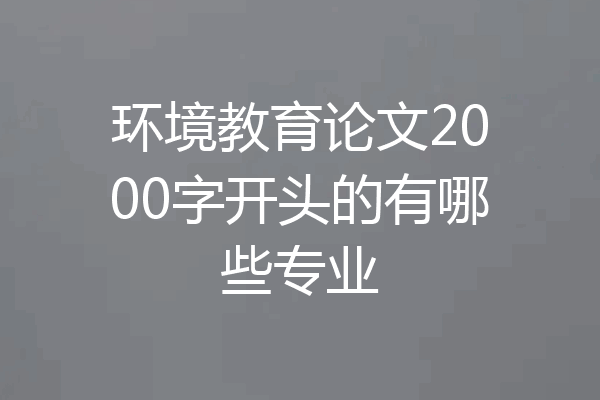 环境教育论文2000字开头的有哪些专业