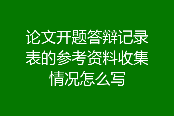 论文开题答辩记录表的参考资料收集情况怎么写