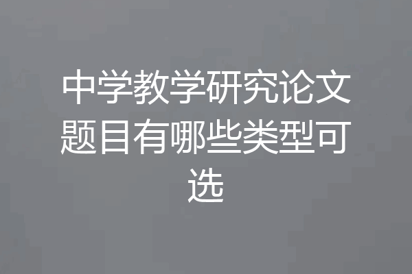 中学教学研究论文题目有哪些类型可选