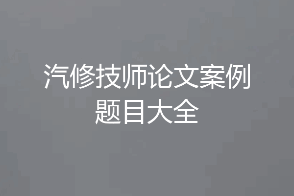 汽修技师论文案例题目大全