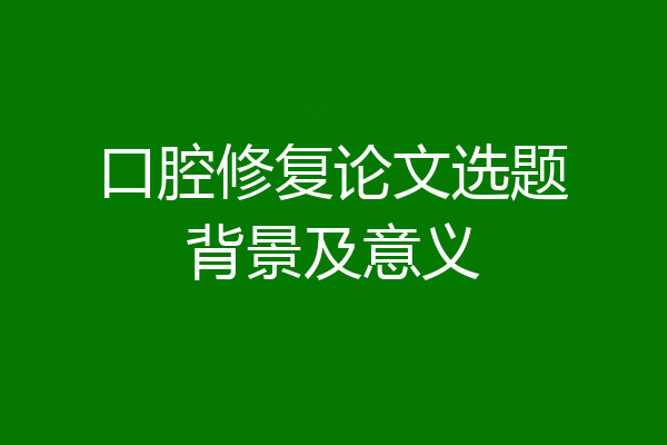 口腔修复论文选题背景及意义