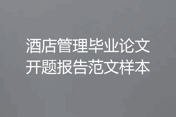 酒店管理毕业论文开题报告范文样本