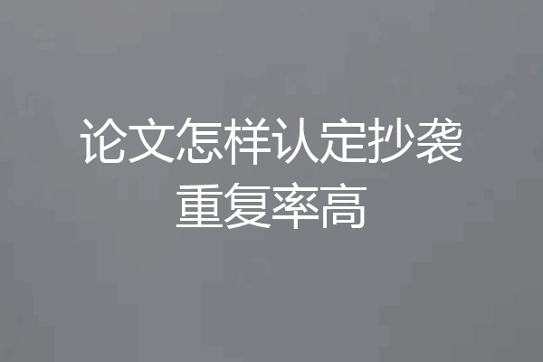 论文怎样认定抄袭重复率高