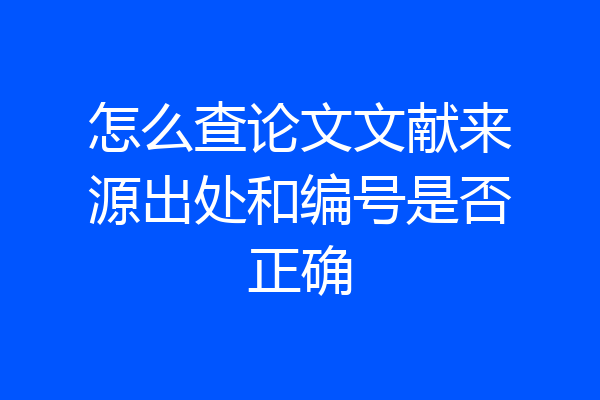 怎么查论文文献来源出处和编号是否正确