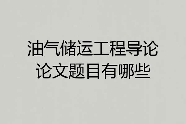 油气储运工程导论论文题目有哪些