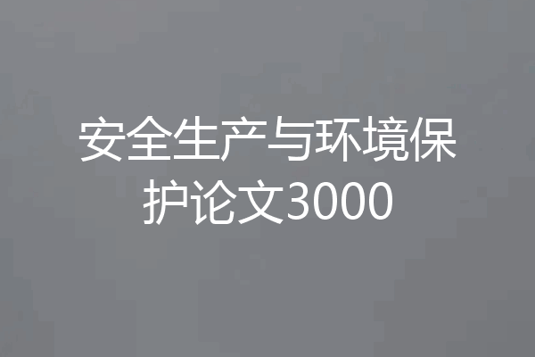 安全生产与环境保护论文3000