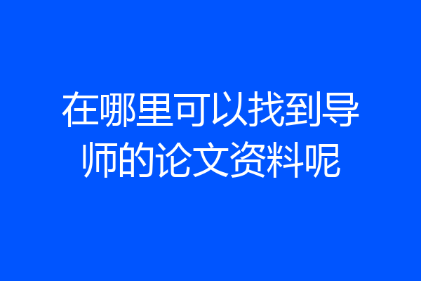 在哪里可以找到导师的论文资料呢