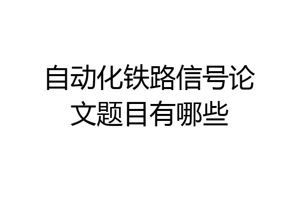 自动化铁路信号论文题目有哪些