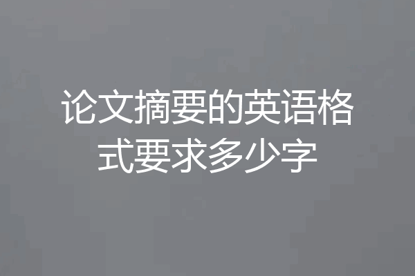 论文摘要的英语格式要求多少字