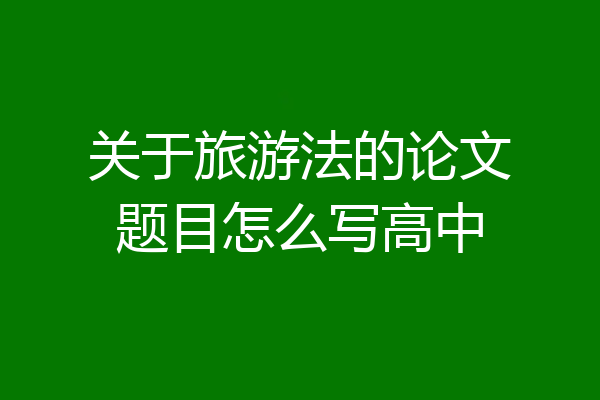 关于旅游法的论文题目怎么写高中
