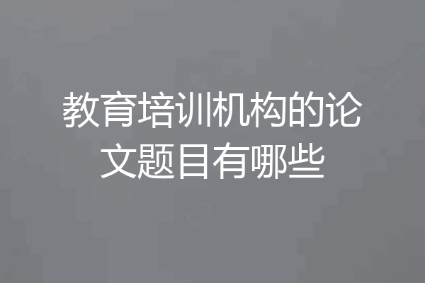 教育培训机构的论文题目有哪些