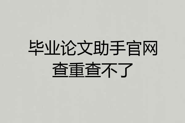 毕业论文助手官网查重查不了