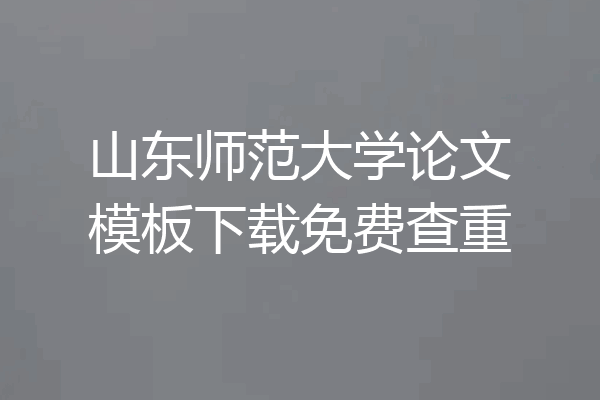 山东师范大学论文模板下载免费查重
