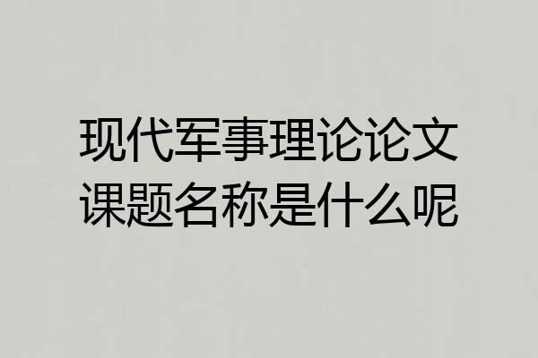 现代军事理论论文课题名称是什么呢