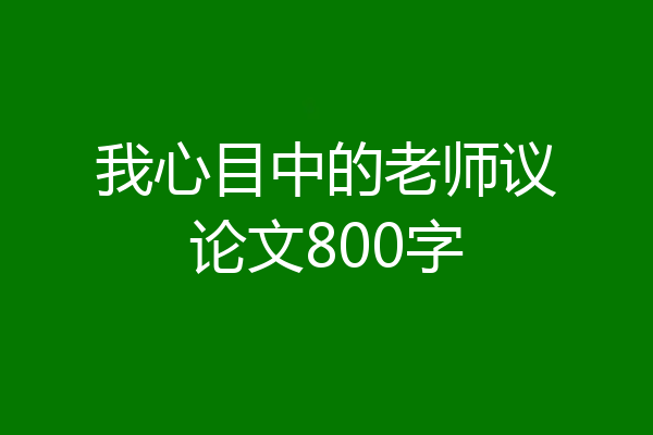 我心目中的老师议论文800字