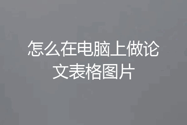 怎么在电脑上做论文表格图片