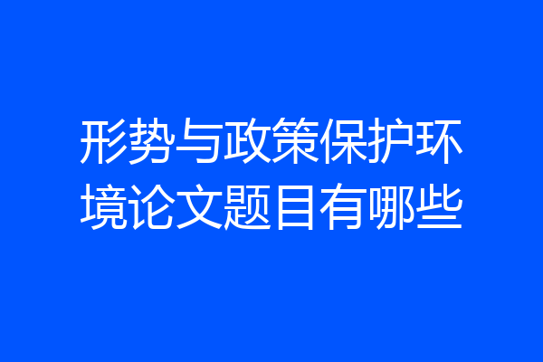 形势与政策保护环境论文题目有哪些